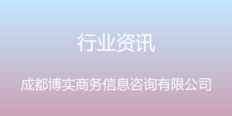 行业资讯 - 成都博实商务信息咨询有限公司