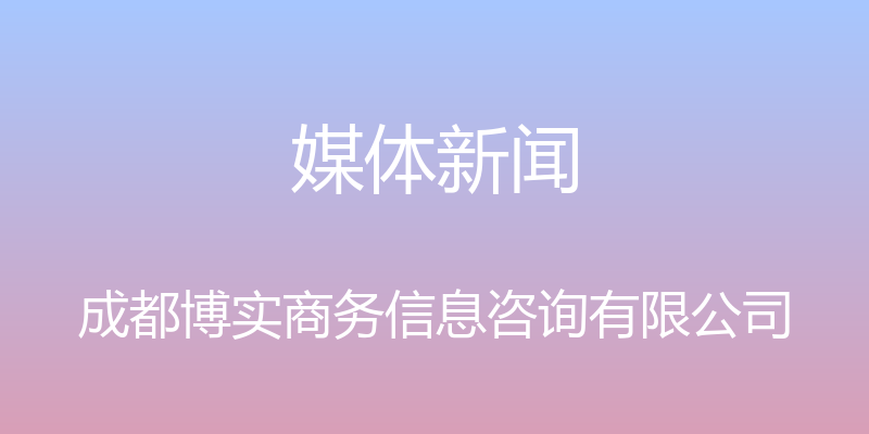 媒体新闻 - 成都博实商务信息咨询有限公司