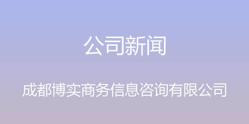 公司新闻 - 成都博实商务信息咨询有限公司