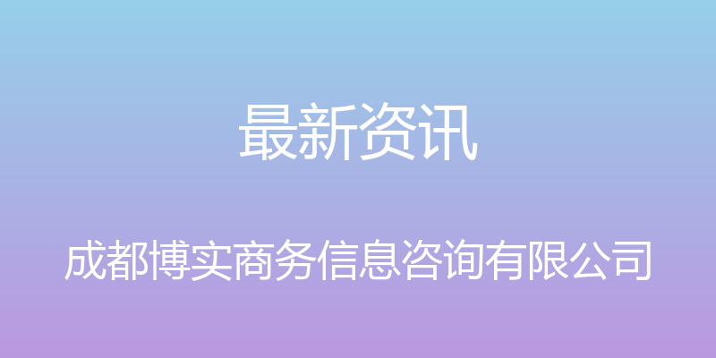 最新资讯 - 成都博实商务信息咨询有限公司